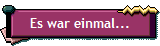 Es war einmal...